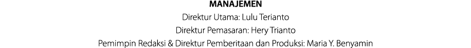 MANAJEMEN Direktur Utama: Lulu Terianto Direktur Pemasaran: Hery Trianto Pemimpin Redaksi & Direktur Pemberitaan dan ...