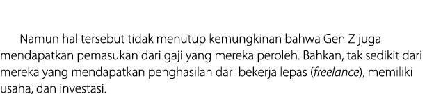  Namun hal﻿ tersebut tidak menutup kemungkinan bahwa Gen Z juga mendapatkan pemasukan dari gaji yang mereka peroleh. ...